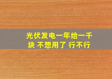 光伏发电一年给一千块 不想用了 行不行